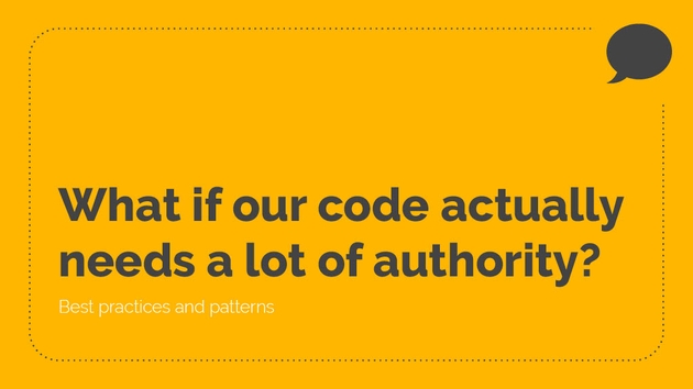 What if our code actually needs a lot of authority?